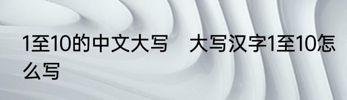 1至10的中文大写　大写汉字1至10怎么写