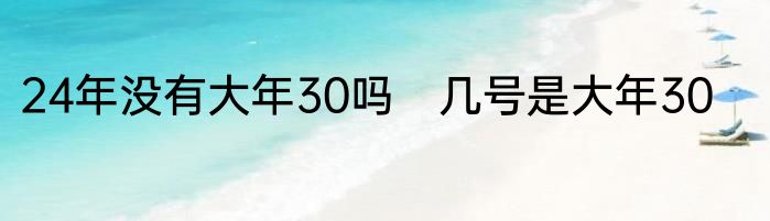 24年没有大年30吗　几号是大年30