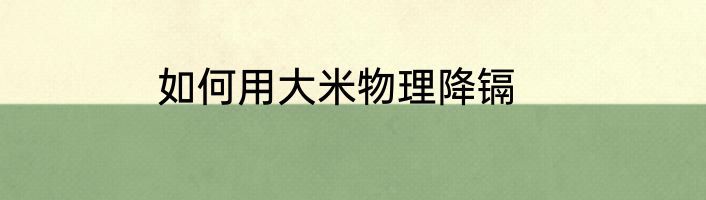 如何用大米物理降镉