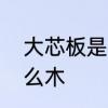 大芯板是什么材料　实木大芯板是什么木