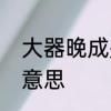大器晚成是什么意思　大器晚成什么意思