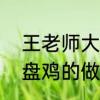 王老师大盘鸡的家常做法　最正宗大盘鸡的做法，怎么做大盘鸡好吃
