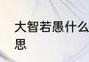 大智若愚什么意思　大智若愚什么意思