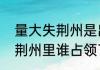 量大失荆州是出于什么典故　大意失荆州里谁占领了荆州