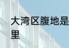 大湾区腹地是哪里　汕头大湾区指哪里