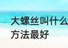 大螺丝叫什么　大螺丝拧不动用什么方法最好