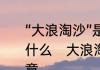“大浪淘沙”是什么意思啊“沙”又喻指什么　大浪淘沙是什么意思有什么寓意