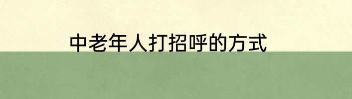 中老年人打招呼的方式