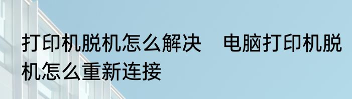 打印机脱机怎么解决　电脑打印机脱机怎么重新连接