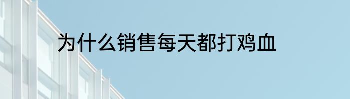 为什么销售每天都打鸡血