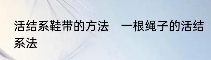 活结系鞋带的方法　一根绳子的活结系法