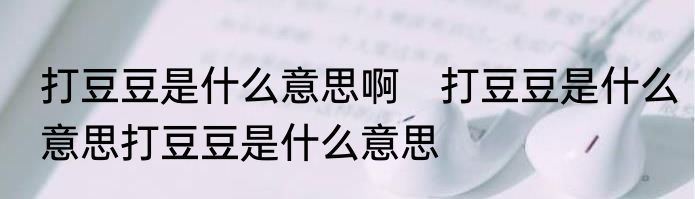 打豆豆是什么意思啊　打豆豆是什么意思打豆豆是什么意思