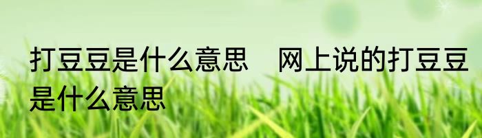 打豆豆是什么意思　网上说的打豆豆是什么意思