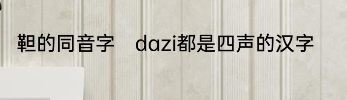 靼的同音字　dazi都是四声的汉字