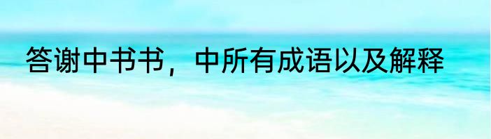答谢中书书，中所有成语以及解释