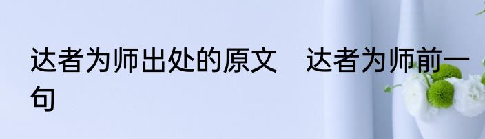 达者为师出处的原文　达者为师前一句