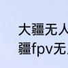 大疆无人机fpv模式是什么意思　大疆fpv无人机能用手机直连嘛