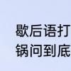 歇后语打破砂锅后面是什么　打破砂锅问到底歇后语