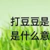 打豆豆是什么意思　网上说的打豆豆是什么意思