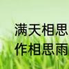 满天相思的雨是什么歌　让相思泪化作相思雨是哪年的歌