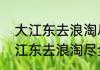 大江东去浪淘尽，淘是什么意思　大江东去浪淘尽全诗表现手法