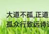 大道不孤,正道远行什么意思　大道不孤众行致远诗词