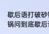 歇后语打破砂锅后面是什么　打破砂锅问到底歇后语