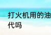 打火机用的油是什么油可以用汽油替代吗