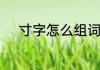 寸字怎么组词　寸字组词有哪些