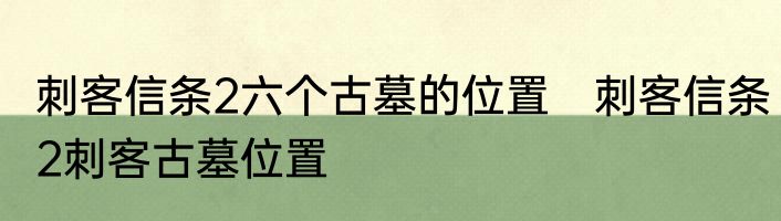 刺客信条2六个古墓的位置　刺客信条2刺客古墓位置