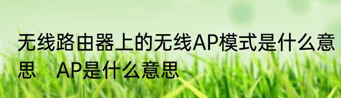 无线路由器上的无线AP模式是什么意思　AP是什么意思