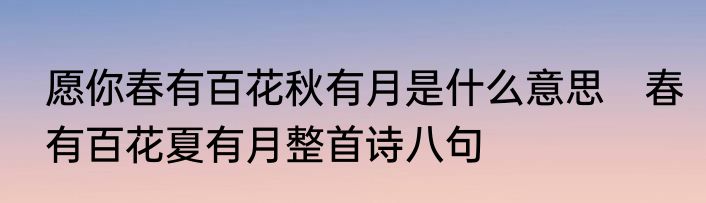 愿你春有百花秋有月是什么意思　春有百花夏有月整首诗八句