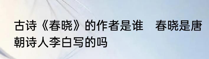 古诗《春晓》的作者是谁　春晓是唐朝诗人李白写的吗