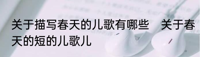 关于描写春天的儿歌有哪些　关于春天的短的儿歌儿