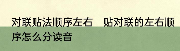 对联贴法顺序左右　贴对联的左右顺序怎么分读音