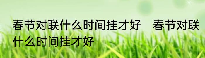 春节对联什么时间挂才好　春节对联什么时间挂才好