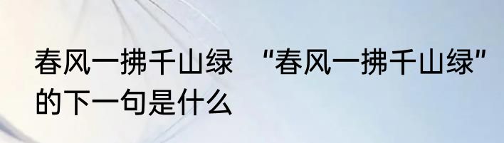 春风一拂千山绿　“春风一拂千山绿”的下一句是什么