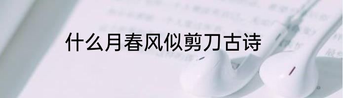 什么月春风似剪刀古诗