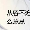 从容不迫的意思是啥　从容不迫是什么意思