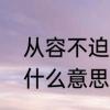 从容不迫的意思是什么　从容不迫是什么意思