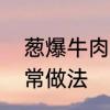 葱爆牛肉主要材料　葱爆牛肉片的家常做法