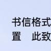 书信格式中“此致敬礼”应该在什么位置　此致敬礼写在左边还是右边