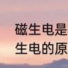 磁生电是怎么回事　谁能解释一下磁生电的原理