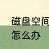 磁盘空间不足怎么办　磁盘空间不足怎么办