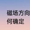 磁场方向的判断方法　磁场方向该如何确定