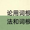 论用词根背单词的可行性　自然拼读法和词根法背单词哪个好
