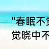 “春眠不觉晓”是什么意思啊　春眠不觉晓中不觉是什么意思