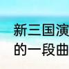 新三国演义第55集上部开始的时候放的一段曲子叫什么名字