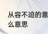 从容不迫的意思是啥　从容不迫是什么意思