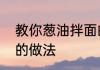 教你葱油拌面的做法　教你葱油拌面的做法